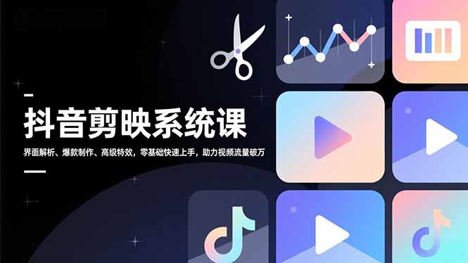 抖音剪映系统课，界面解析、爆款制作、高级特效，零基础快速上手，助力视频流量破万-灵感工坊云网创