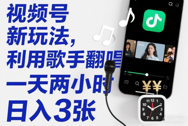 视频号新玩法，利用歌手翻唱，一天两小时，日入3张-灵感工坊云网创