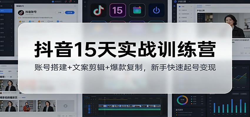 抖音15天实战训练营：账号搭建+文案剪辑+爆款复制，新手快速起号变现-灵感工坊云网创