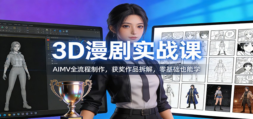 3D漫剧实战课：AIMV全流程制作，获奖作品拆解，零基础也能学-灵感工坊云网创