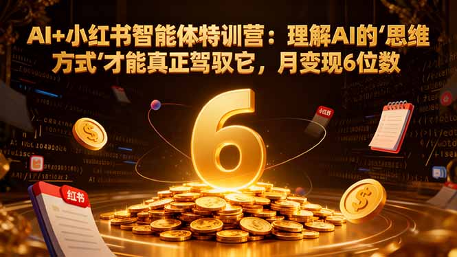 AI+小红书智能体特训营2.0-更新：理解AI的思维方式才能真正驾驭它，月变现6位数-灵感工坊云网创