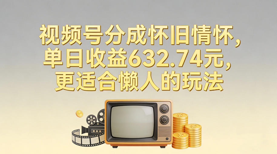视频号分成怀旧情怀，单日收益632.74，更适合懒人的玩法-灵感工坊云网创