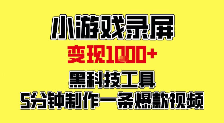小游戏录屏项目，日变现1k，黑科技工具5分钟制作一条爆款视频，新人小白皆可上手【揭秘】-灵感工坊云网创