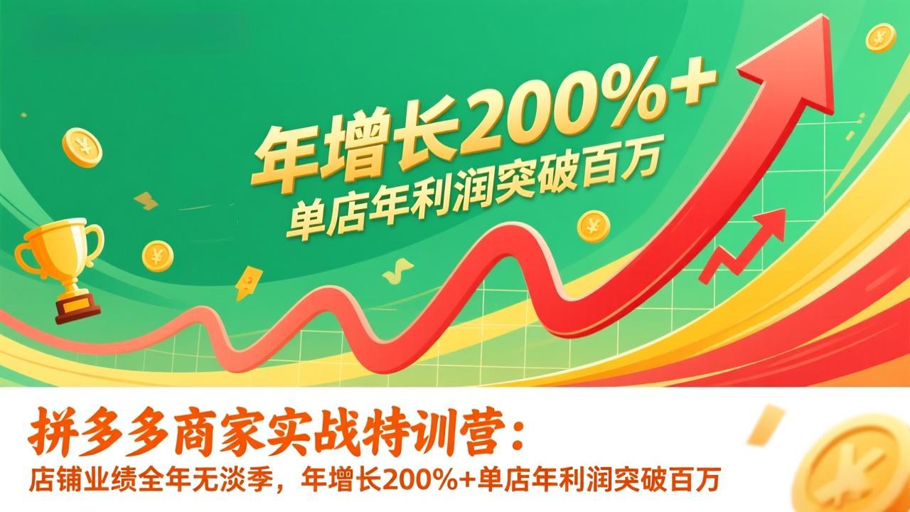拼多多商家实战特训营：店铺业绩全年无淡季，年增长200%+单店年利润突破百万(26年1月更新-灵感工坊云网创