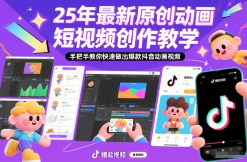 25年最新原创动画短视频创作教学，手把手教你快速做出爆款抖音动画视频-灵感工坊云网创
