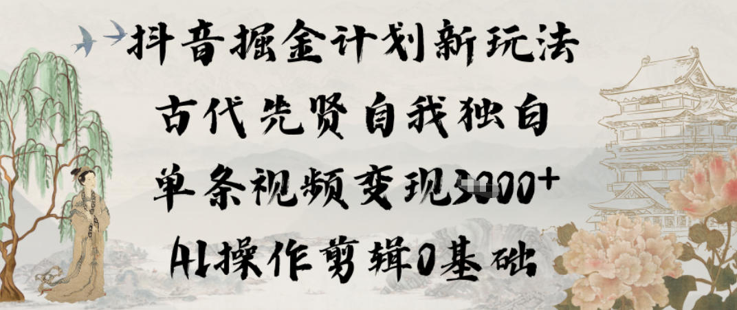 抖音掘金计划新玩法，古代先贤自我独白，单条视频变现1k+，AI操作剪辑0基础-灵感工坊云网创